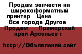 Продам запчасти на широкоформатный принтер › Цена ­ 1 100 - Все города Другое » Продам   . Приморский край,Арсеньев г.